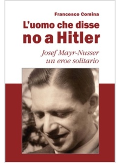 L'UOMO CHE DISSE NO A HITLER. JOSEF MAYR-NUSSER UN EROE SOLITARIO