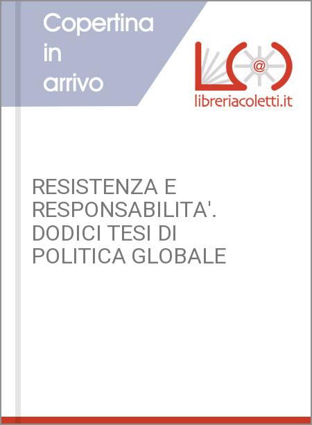 RESISTENZA E RESPONSABILITA'. DODICI TESI DI POLITICA GLOBALE
