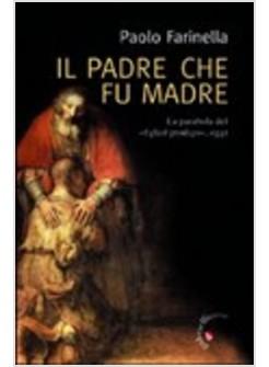 PADRE CHE FU MADRE (IL) LETTURA MODERNA DELLA PARABOLA DEL FIGLIOL PRODIGO