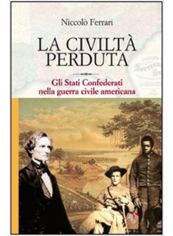CIVILTA' PERDUTA. GLI STATI CONFEDERATI NELLA GUERRA CIVILE AMERICANA (LA)