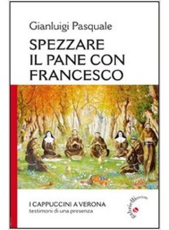SPEZZARE IL PANE CON FRANCESCO. I CAPPUCCINI A VERONA, TESTIMONI DI UNA PRESENZA