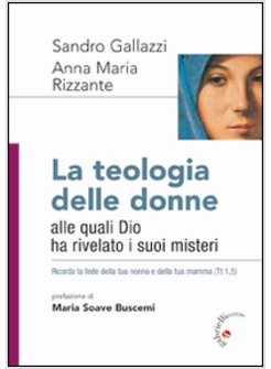 LA TEOLOGIA DELLE DONNE. ALLE QUALI DIO HA RIVELATO I SUOI MISTERI