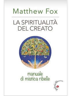 LA SPIRITUALITA' DEL CREATO. MANUALE DI MISTICA RIBELLE