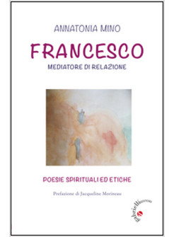 FRANCESCO. MEDIATORE DI RELAZIONE. POESIE SPIRITUALI ED ETICHE