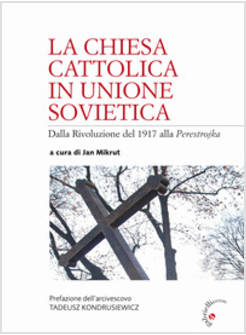 LA CHIESA CATTOLICA IN UNIONE SOVIETICA. DALLA RIVOLUZIONE DEL 1917