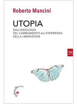 UTOPIA. DALL'IDEOLOGIA DEL CAMBIAMENTO ALL'ESPERIENZA DELLA LIBERAZIONE