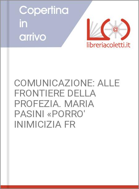 COMUNICAZIONE: ALLE FRONTIERE DELLA PROFEZIA. MARIA PASINI «PORRO' INIMICIZIA FR