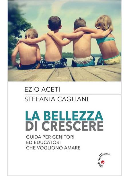 LA BELLEZZA DI CRESCERE. GUIDA PER GENITORI ED EDUCATORI CHE VOGLIONO AMARE