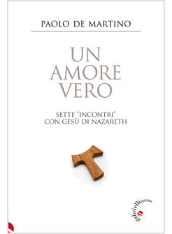 UN AMORE VERO. SETTE INCONTRI CON GESU' DI NAZARETH