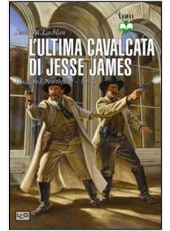 ULTIMA CAVALCATA DI JESSE JAMES. IL RAID SU NORTHFIELD 1876 (L')