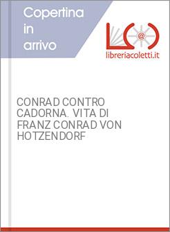 CONRAD CONTRO CADORNA. VITA DI FRANZ CONRAD VON HOTZENDORF
