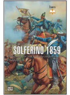 SOLFERINO 1859. LA BATTAGLIA CON CUI L'ITALIA HA CONQUISTATO L'INDIPENDENZA