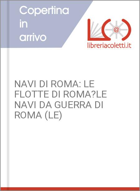 NAVI DI ROMA: LE FLOTTE DI ROMA?LE NAVI DA GUERRA DI ROMA (LE)