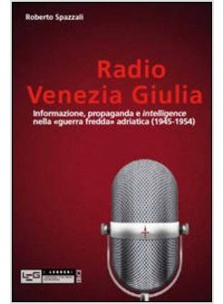 RADIO VENEZIA GIULIA. INFORMAZIONE, PROPAGANDA E INTELLIGENCE NELLA «GUERRA