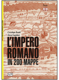 L' IMPERO ROMANO IN 200 MAPPE. COSTRUZIONE, APOGEO E FINE DI UN IMPERO