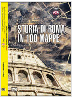 STORIA DI ROMA IN 100 MAPPE. DAL XI SECOLO A.C. AI GIORNI NOSTRI