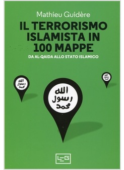 IL TERRORISMO ISLAMISTA IN 100 MAPPE. DA AL-QAIDA ALLO STATO ISLAMICO