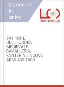 TATTICHE DELL'EUROPA MEDIEVALE. CAVALLERIA, FANTERIA E NUOVE ARMI 450-1500