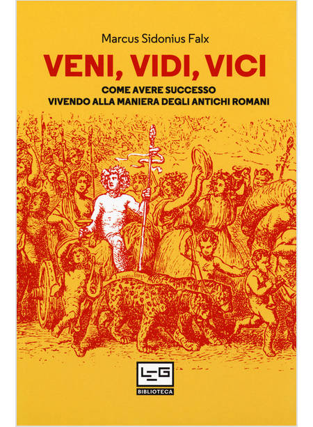 VENI, VIDI, VICI. COME AVERE SUCCESSO VIVENDO ALLA MANIERA DEGLI ANTICHI ROMANI