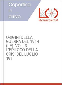ORIGINI DELLA GUERRA DEL 1914 (LE). VOL. 3: L'EPILOGO DELLA CRISI DEL LUGLIO 191