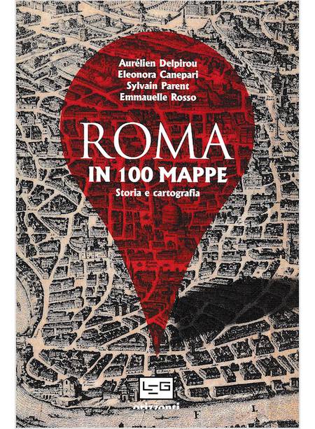 STORIA DI ROMA IN 100 MAPPE. DAL XI SECOLO A.C. AI GIORNI NOSTRI