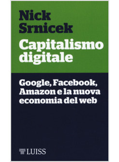 CAPITALISMO DIGITALE. GOOGLE, FACEBOOK, AMAZON E LA NUOVA ECONOMIA DEL WEB