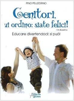 GENITORI VI ORDINO: SIATE FELICI! EDUCARE DIVERTENDOCI: SI PUO'!