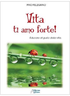 VITA TI AMO FORTE! EDUCARE AL GUSTO DELLA VITA