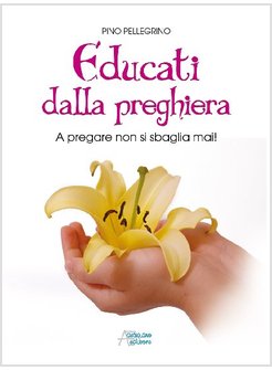 EDUCATI DALLA PREGHIERA. LA PREGHIERA FA FIORIRE L'UOMO, COME LA PRIMAVERA