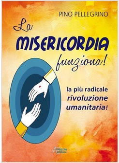 LA MISERICORDIA FUNZIONA! LA PIU' RADICALE RIVOLUZIONE UMANITARIA