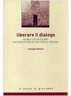 LIBERARE IL DIALOGO. ISLAM E CATTOLICESIMO SUCCESSO O CRISI DI UNA PAROLE COMUNE
