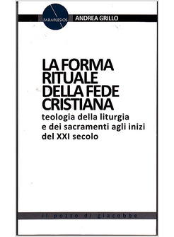 LA FORMA RITUALE DELLA FEDE CRISTIANA. TEOLOGIA DELLA LITURGIA E DEI SACRAMENTI 