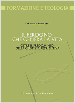 IL PERDONO CHE GENERA LA VITA. OLTRE IL PREDOMINIO DELLA GIUSTIZIA RETRIBUTIVA