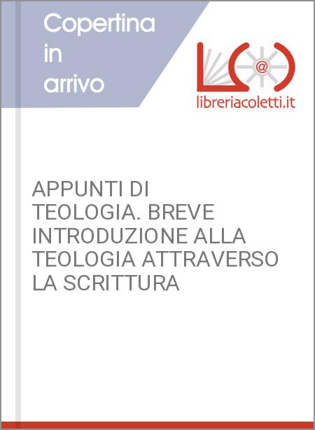 APPUNTI DI TEOLOGIA. BREVE INTRODUZIONE ALLA TEOLOGIA ATTRAVERSO LA SCRITTURA