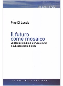 IL FUTURO COME MOSAICO.SAGGI SUL TEMPIO DI GERUSALEMME E SUL SACERDOZIO DI GESU'