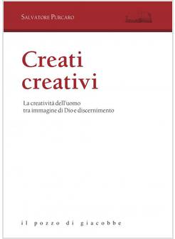 CREATI CREATIVI. LA CREATIVITA' DELL'UOMO TRA IMMAGINE DI DIO E DISCERNIMENTO