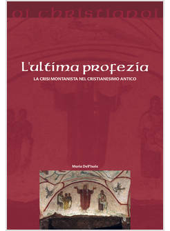 L'ULTIMA PROFEZIA LA CRISI MONTANISTA NEL CRISTIANESIMO ANTICO 