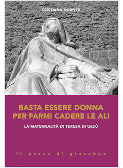 BASTA ESSERE DONNA PER FARMI CADERE LE ALI. LA MATERNALITA' DI TERESA DI GESU'