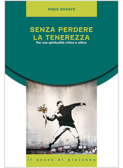 SENZA PERDERE LA TENEREZZA PER UNA SPIRITUALITA' CRITICA E ATTIVA