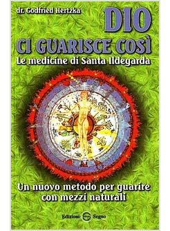 DIO CI GUARISCE COSI'  LE MEDICINE DI SANTA ILDEGARDA