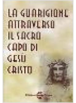 LA GUARIGIONE ATTRAVERSO IL SACRO CAPO DI GESU' CRISTO