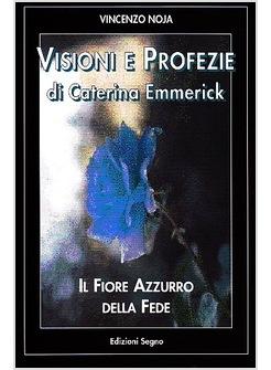 VISIONI E PROFEZIE DI CATERINA EMMERICK IIL FIORE AZZURRO DELLA FEDE