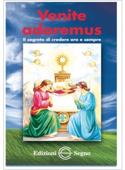 VENITE ADOREMUS IL SEGRETO DI CREDERE ORA E SEMPRE