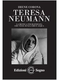 TERESA NEUMANN LA MISTICA STIGMATIZZATA CHE VISSE SENZA CIBO E ACQUA