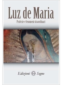 LUZ DE MARIA. PROFEZIE E FENOMENI STRAORDINARI
