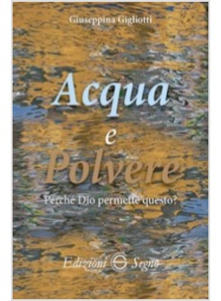 ACQUA E POLVERE. PERCHE' DIO PERMETTE QUESTO?