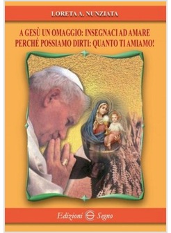 A GESU' UN OMAGGIO: INSEGNACI AD AMARE PERCHE' POSSIAMO DIRTI: QUANTO TI AMIAMO!