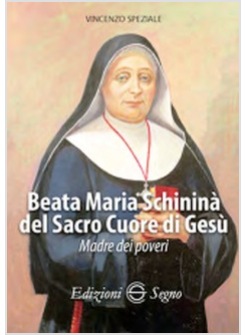 BEATA MARIA SCHININA' DEL SACRO CUORE DI GESU'. MADRE DEI POVERI