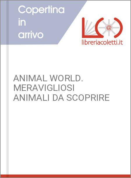 ANIMAL WORLD. MERAVIGLIOSI ANIMALI DA SCOPRIRE