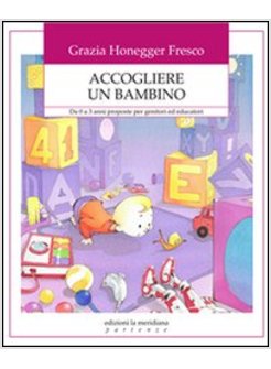 ACCOGLIERE UN BAMBINO. DA 0 A 3 ANNI PROPOSTE PER GENITORI ED EDUCATORI